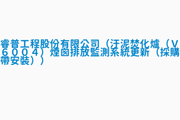 睿普工程股份有限公司 汙泥焚化爐 ｖ６００４ 煙囪排放監測系統更新 採購帶安裝 登錄日期1060920