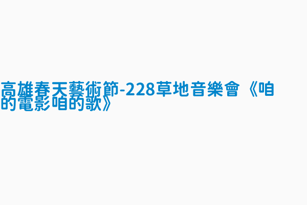 高雄春天藝術節 228草地音樂會 咱的電影咱的歌 開始時間17 02 25t00 00 00 08 00