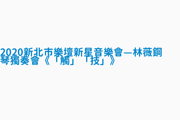 2020新北市樂壇新星音樂會 林薇鋼琴獨奏會 觸 技 演出單位 中華民國 林薇