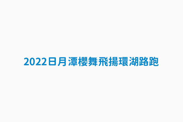 22日月潭櫻舞飛揚環湖路跑 開始時間22 01 16t00 00 00 08 00